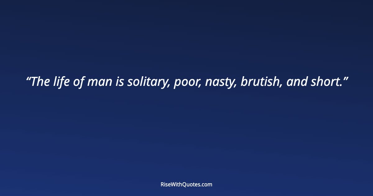 The life of man is solitary, poor, nasty, brutish, and short.
