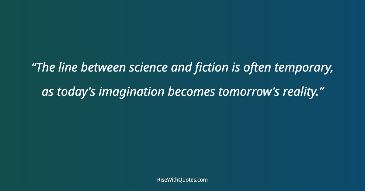 The line between science and fiction is often temporary, as today's imagination becomes tomorrow's reality.