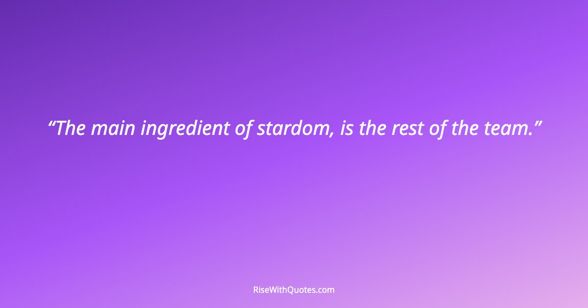 The main ingredient of stardom, is the rest of the team.