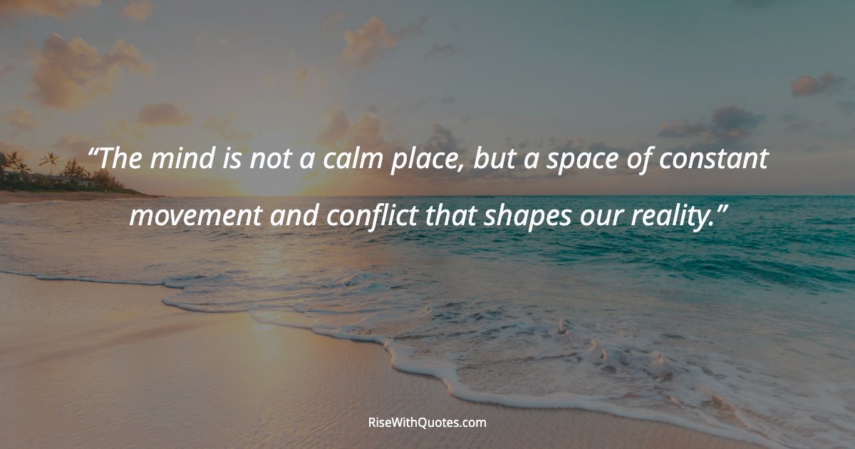 The mind is not a calm place, but a space of constant movement and conflict that shapes our reality.