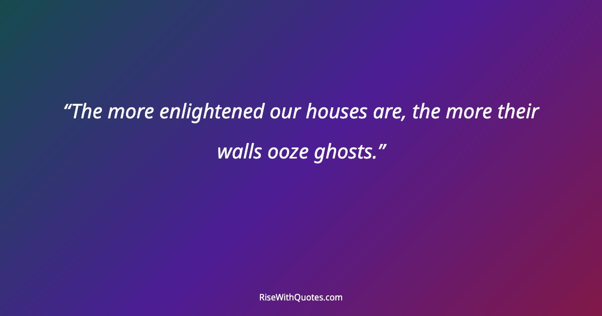 The more enlightened our houses are, the more their walls ooze ghosts.