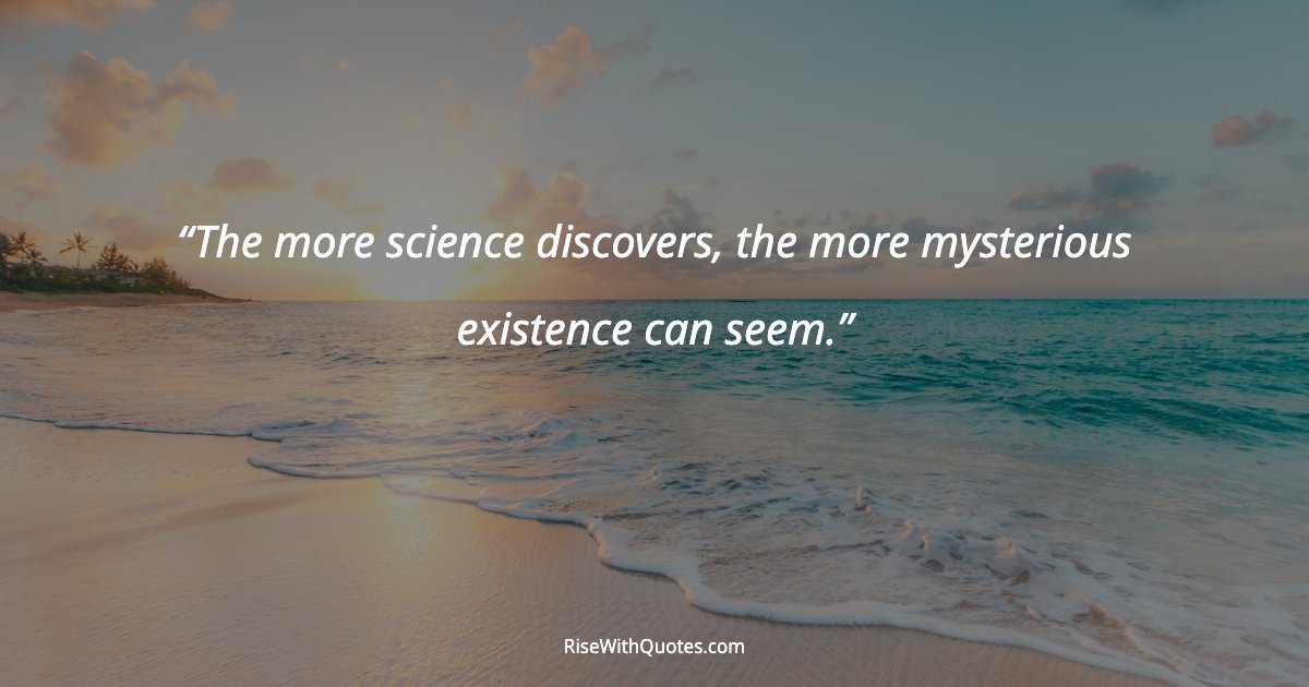 The more science discovers, the more mysterious existence can seem.