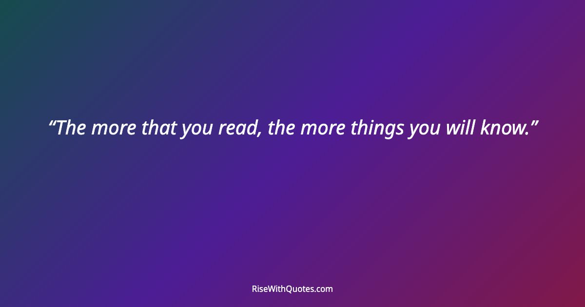 The more that you read, the more things you will know.