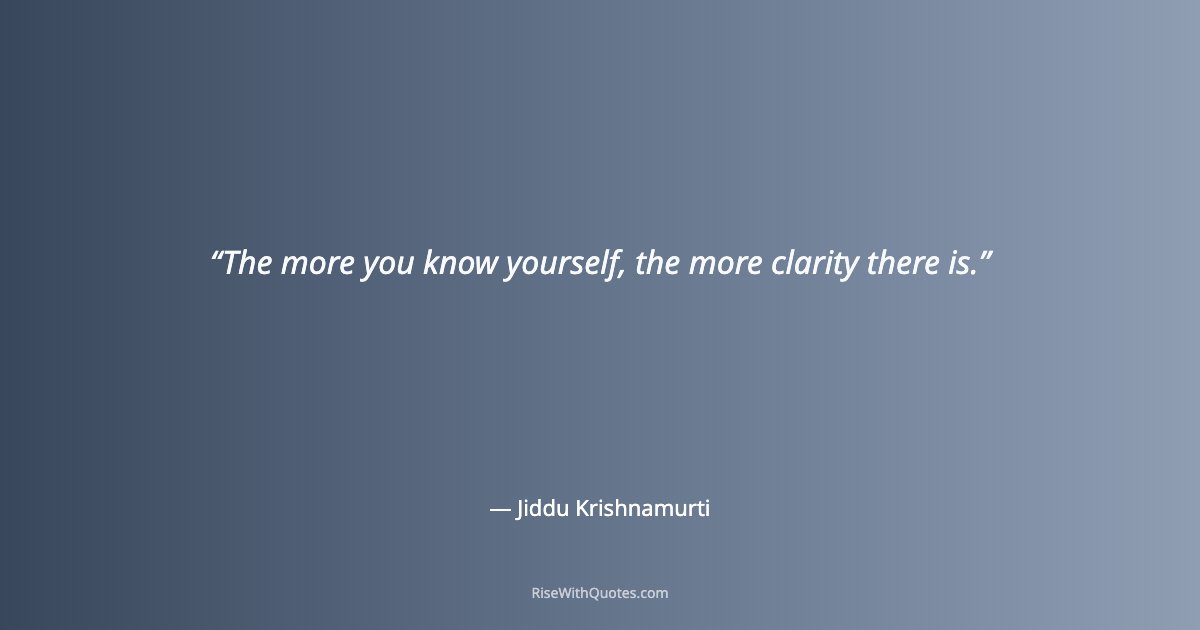 The more you know yourself, the more clarity there is.