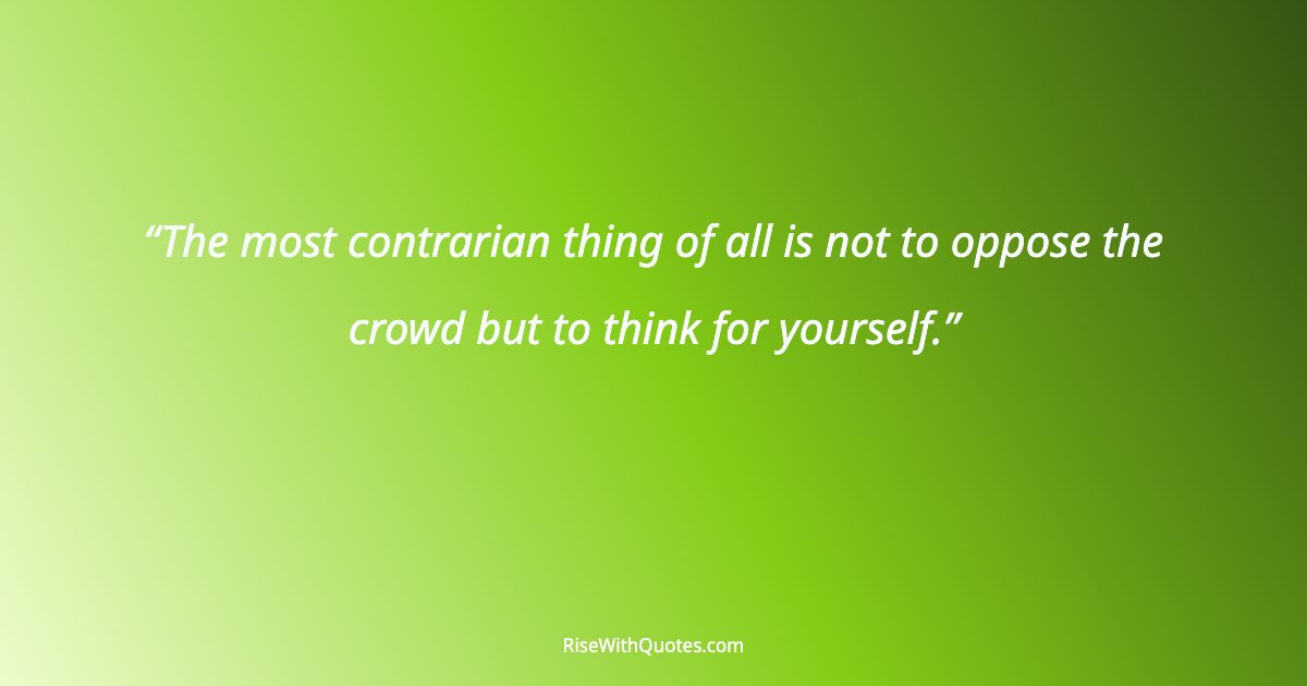 The most contrarian thing of all is not to oppose the crowd but to think for yourself.