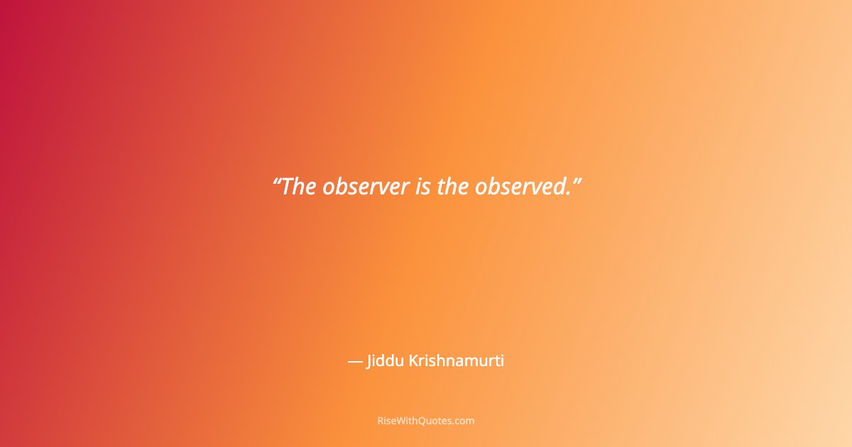 The observer is the observed.
