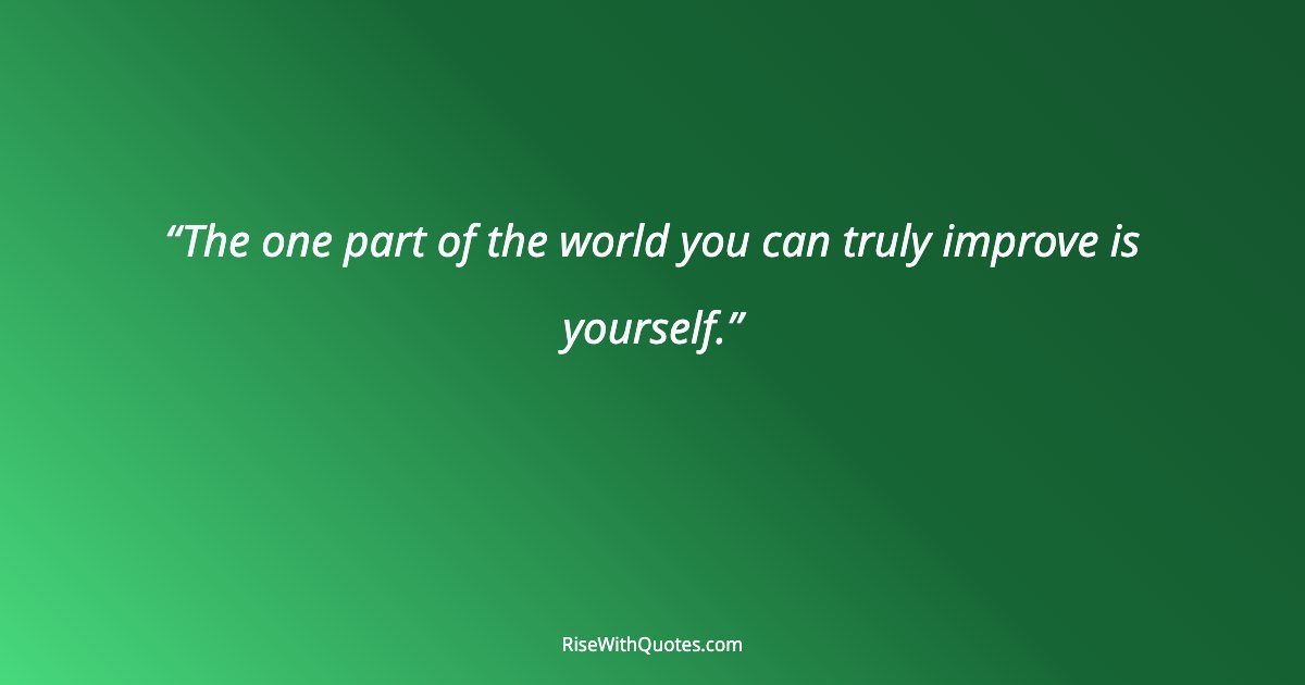 The one part of the world you can truly improve is yourself.
