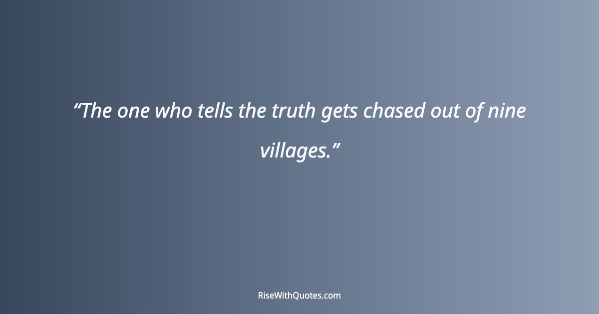 The one who tells the truth gets chased out of nine villages.