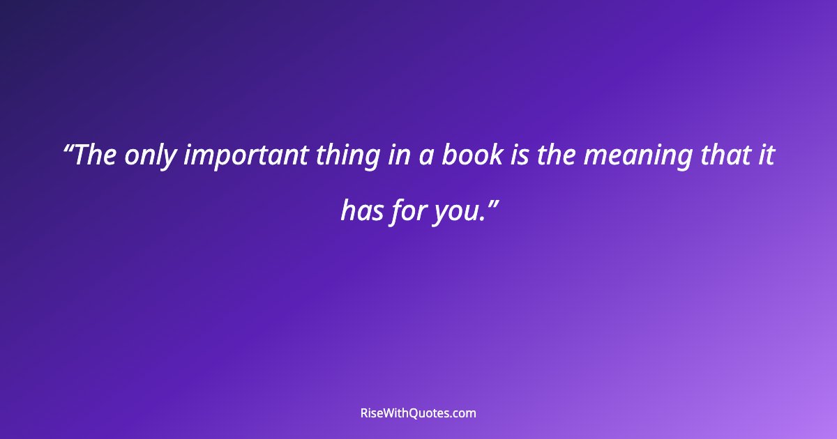 The only important thing in a book is the meaning that it has for you.
