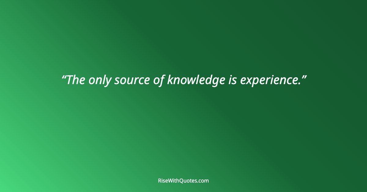 The only source of knowledge is experience.