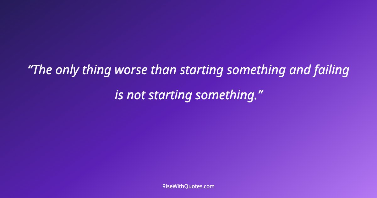 The only thing worse than starting something and failing is not starting something.