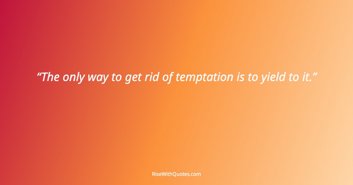 The only way to get rid of temptation is to yield to it.