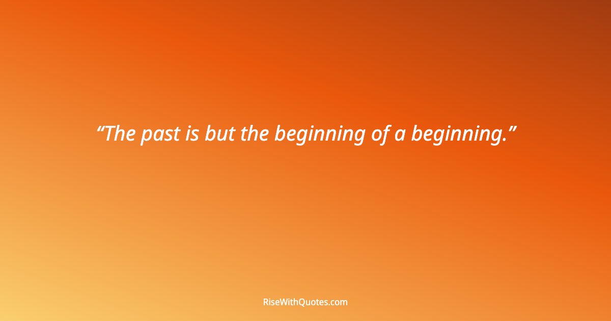 The past is but the beginning of a beginning.
