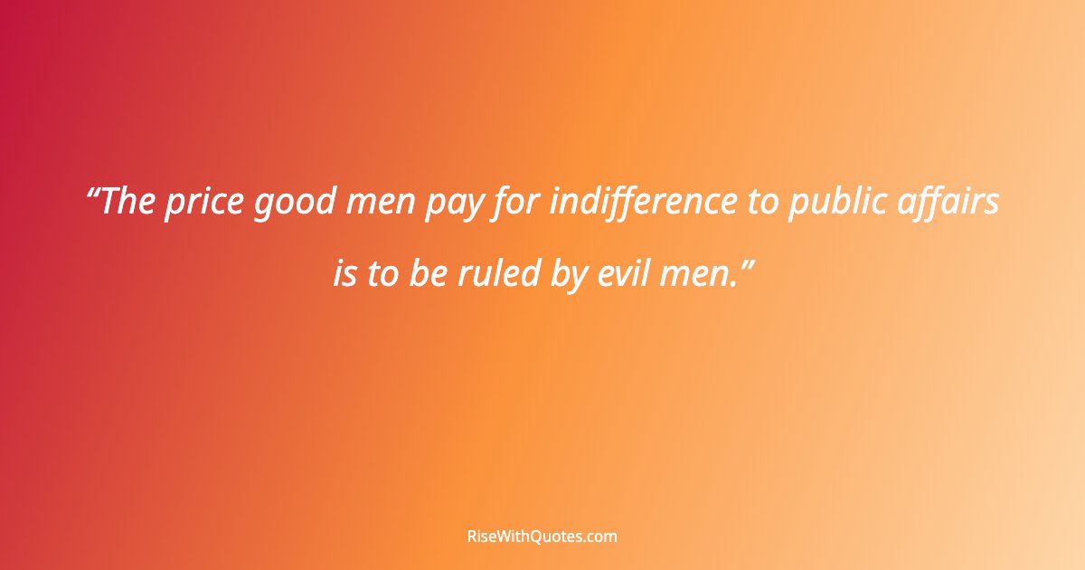 The price good men pay for indifference to public affairs is to be ruled by evil men.