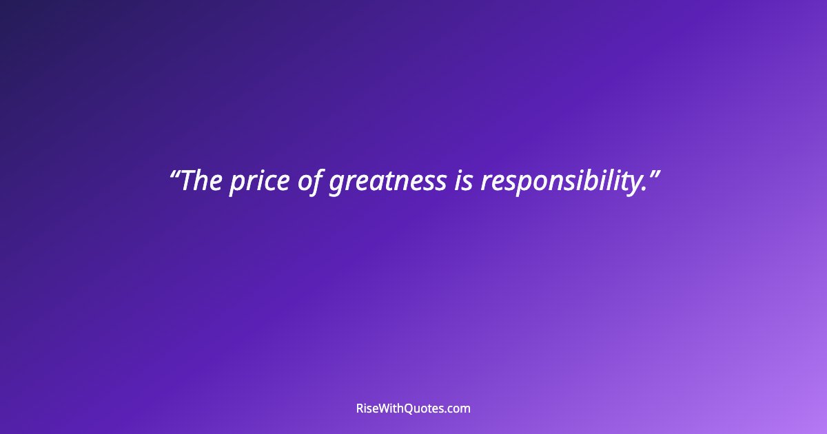 The price of greatness is responsibility.