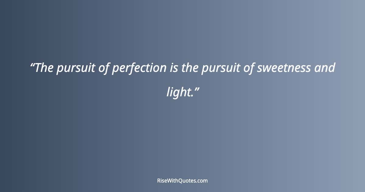 The pursuit of perfection is the pursuit of sweetness and light.