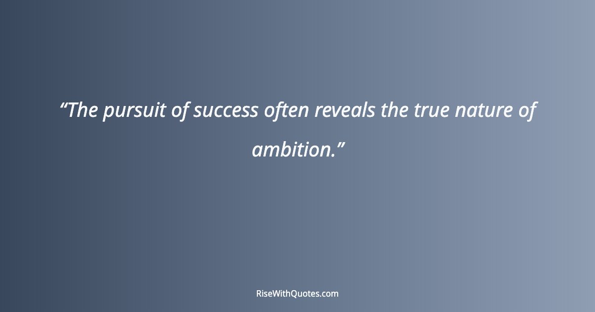 The pursuit of success often reveals the true nature of ambition.