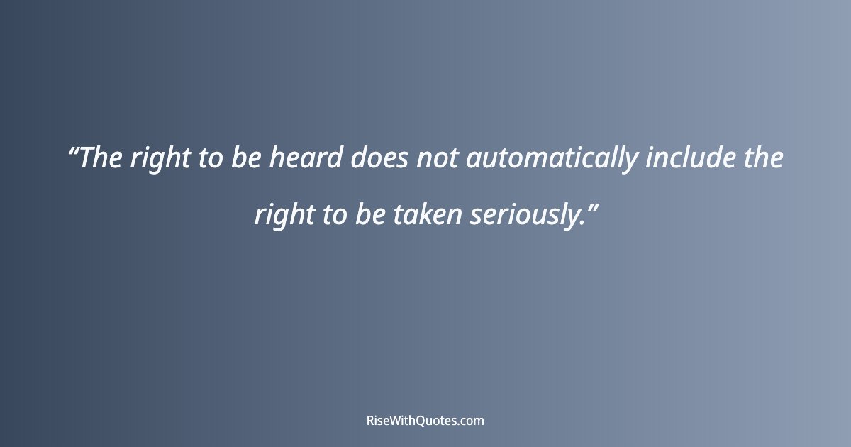 The right to be heard does not automatically include the right to be taken seriously.