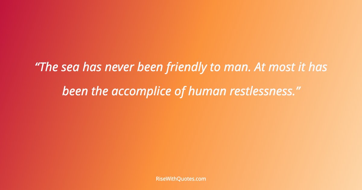 The sea has never been friendly to man. At most it has been the accomplice of human restlessness.