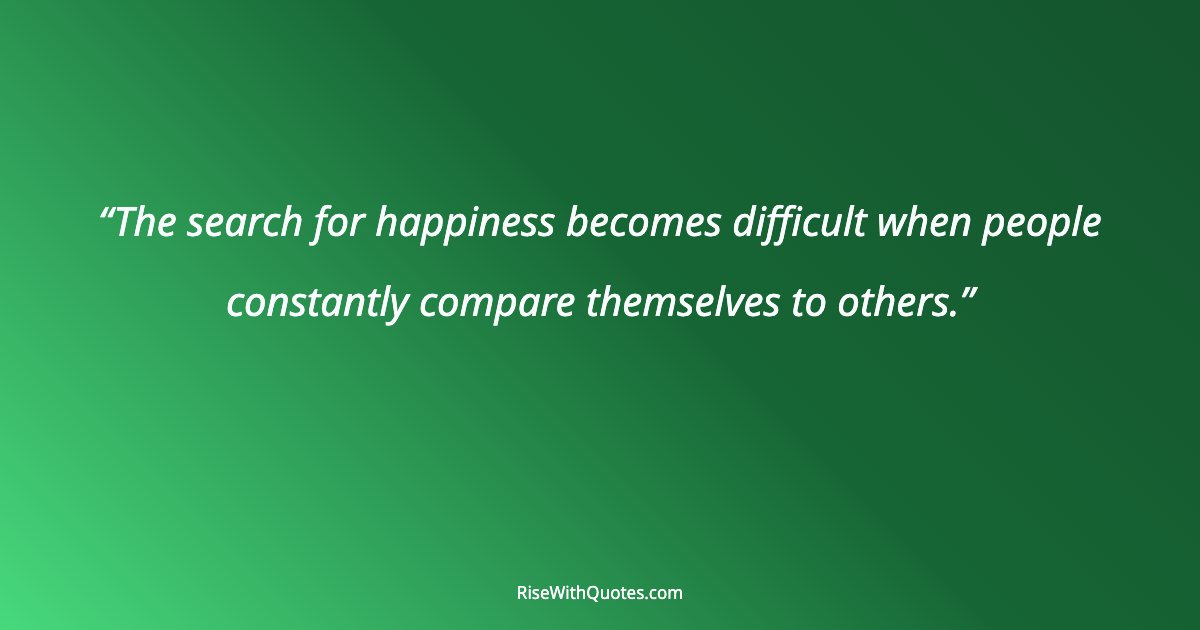The search for happiness becomes difficult when people constantly compare themselves to others.
