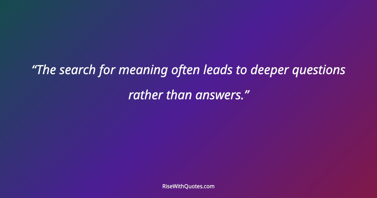 The search for meaning often leads to deeper questions rather than answers.