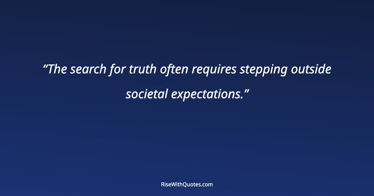 The search for truth often requires stepping outside societal expectations.