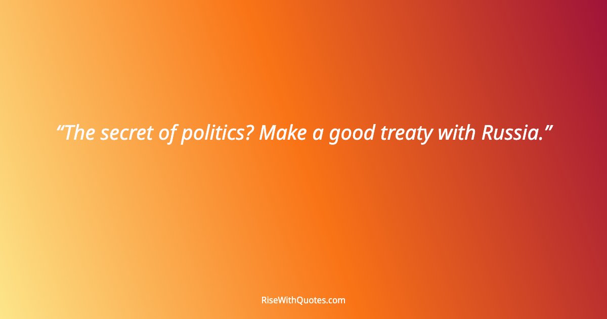 The secret of politics? Make a good treaty with Russia.
