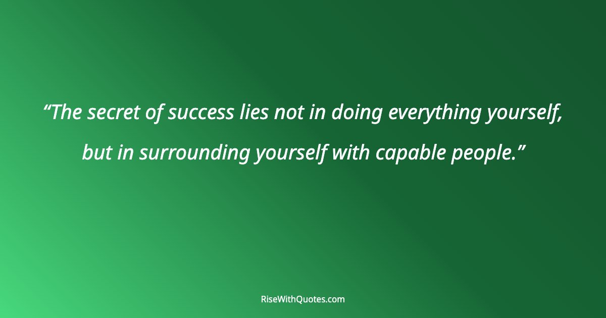 The secret of success lies not in doing everything yourself, but in surrounding yourself with capable people.