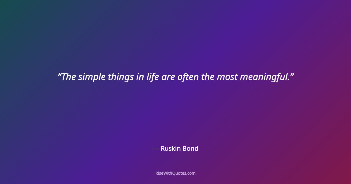 The simple things in life are often the most meaningful.