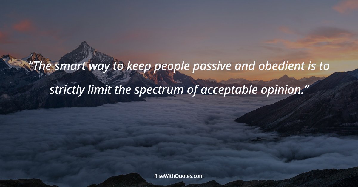 The smart way to keep people passive and obedient is to strictly limit the spectrum of acceptable opinion.