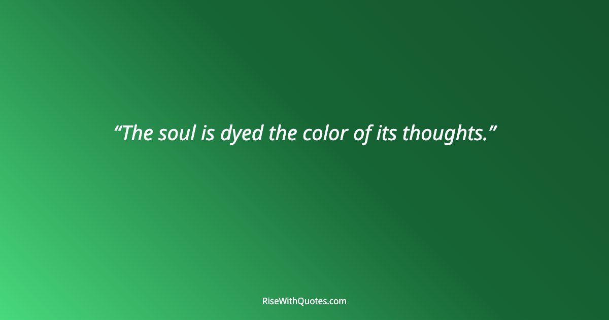 The soul is dyed the color of its thoughts.
