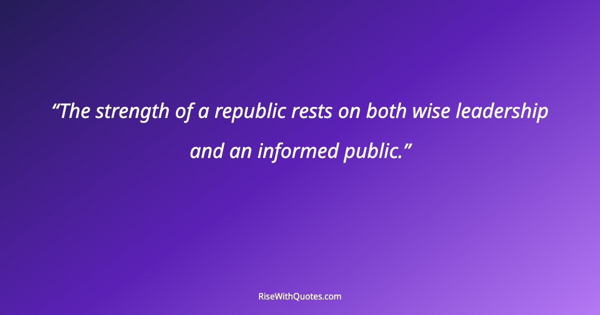 The strength of a republic rests on both wise leadership and an informed public.