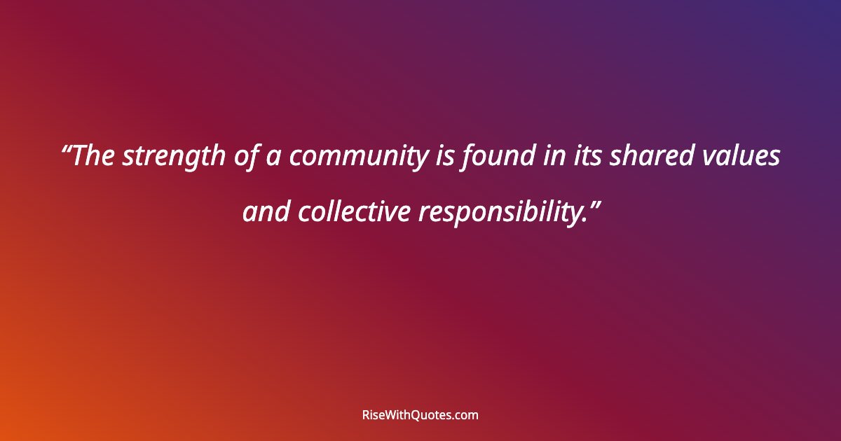 The strength of a community is found in its shared values and collective responsibility.