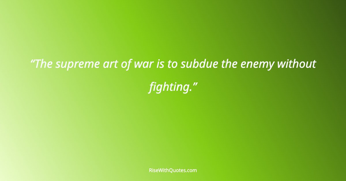 The supreme art of war is to subdue the enemy without fighting.