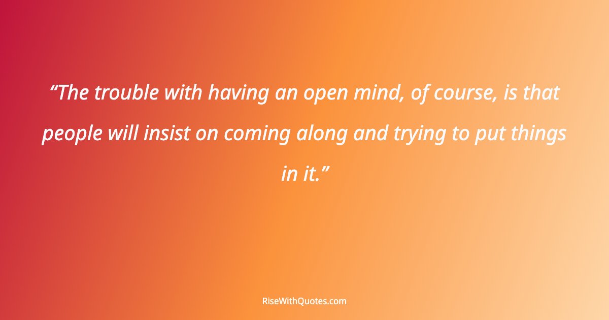 The trouble with having an open mind, of course, is that people will insist on coming along and trying to put things in it.