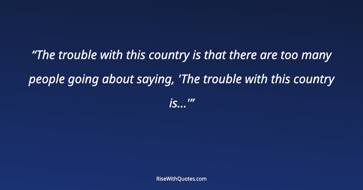 The trouble with this country is that there are too many people going about saying, 'The trouble with this country is…'