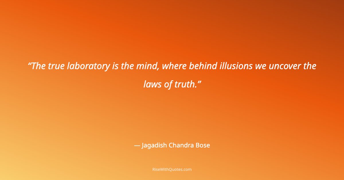 The true laboratory is the mind, where behind illusions we uncover the laws of truth.