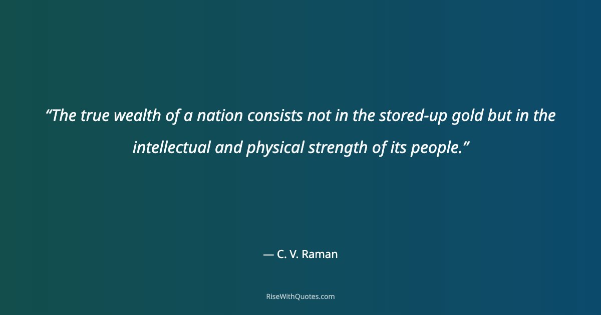 The true wealth of a nation consists not in the stored-up gold but in the intellectual and physical strength of its people.