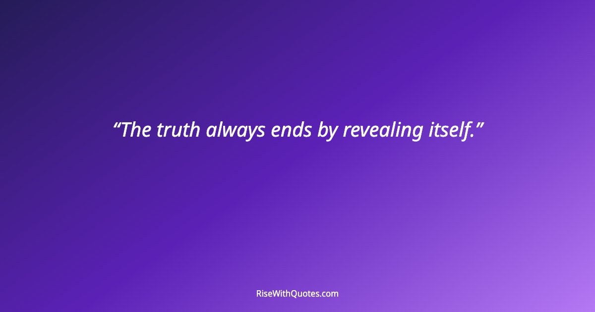 The truth always ends by revealing itself.