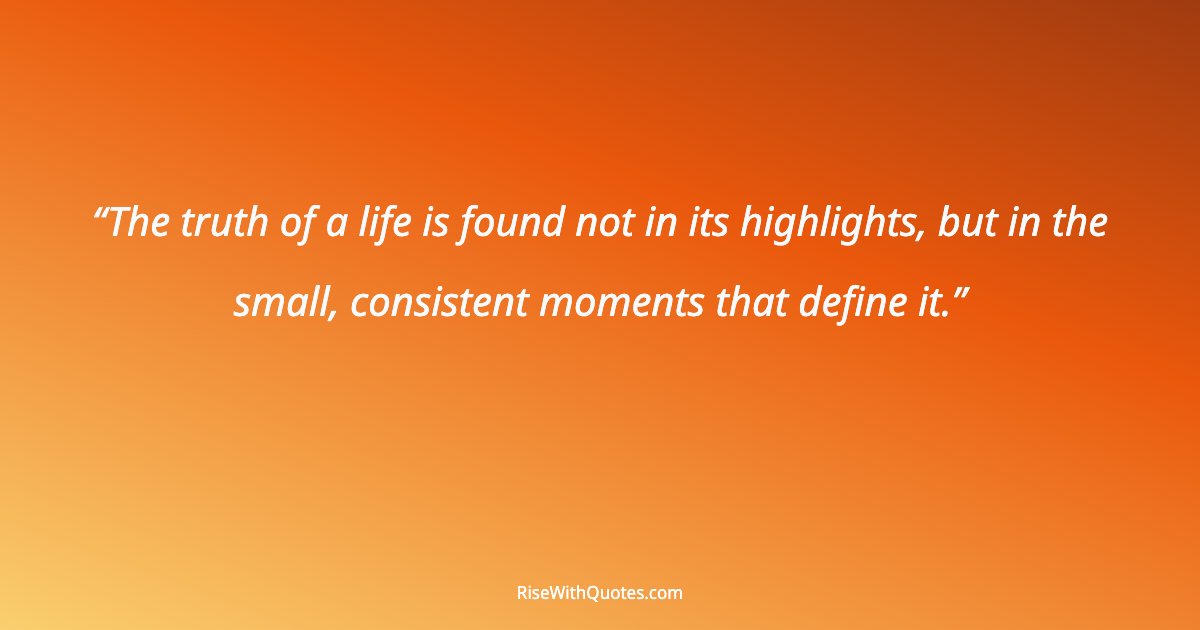 The truth of a life is found not in its highlights, but in the small, consistent moments that define it.