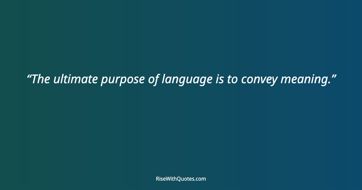 The ultimate purpose of language is to convey meaning.