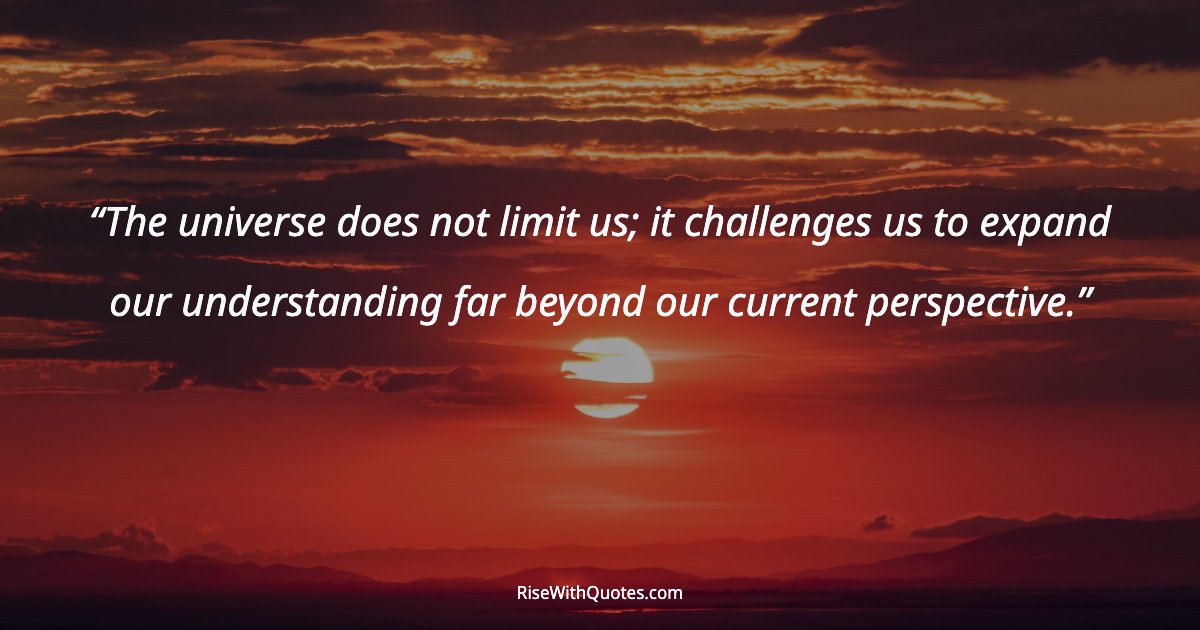 The universe does not limit us; it challenges us to expand our understanding far beyond our current perspective.