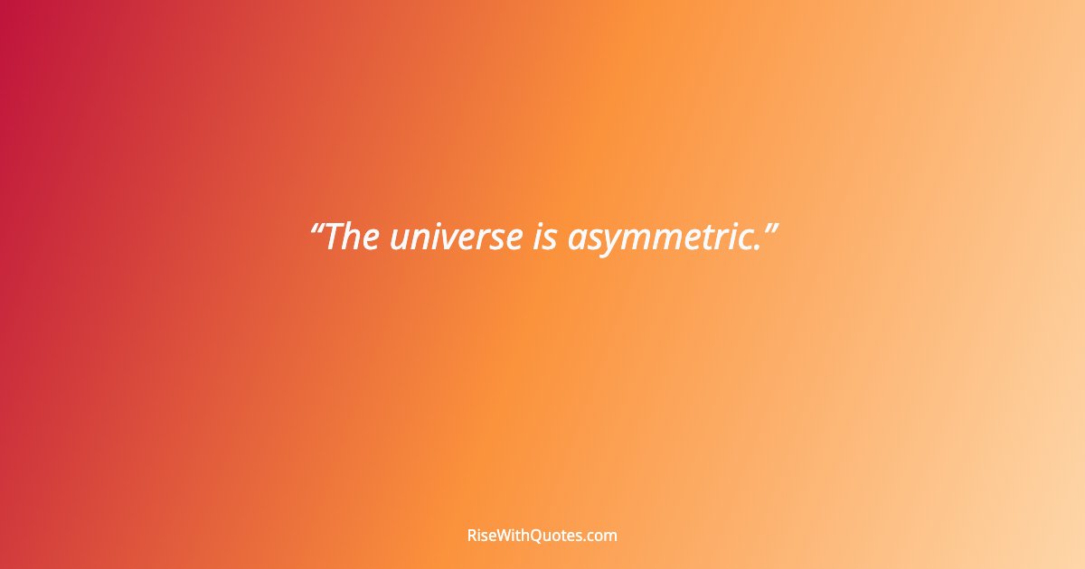 The universe is asymmetric.