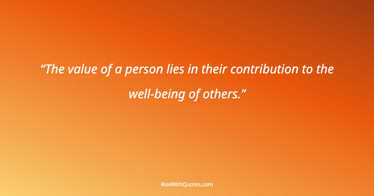 The value of a person lies in their contribution to the well-being of others.