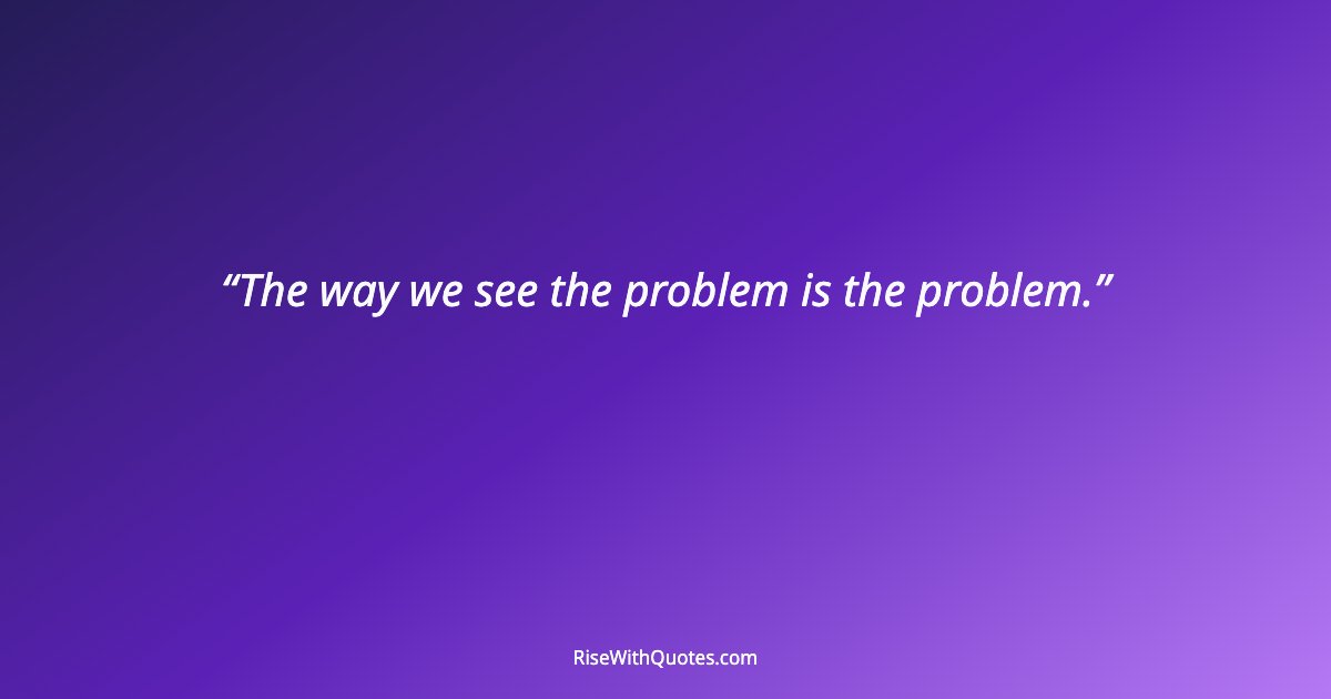 The way we see the problem is the problem.