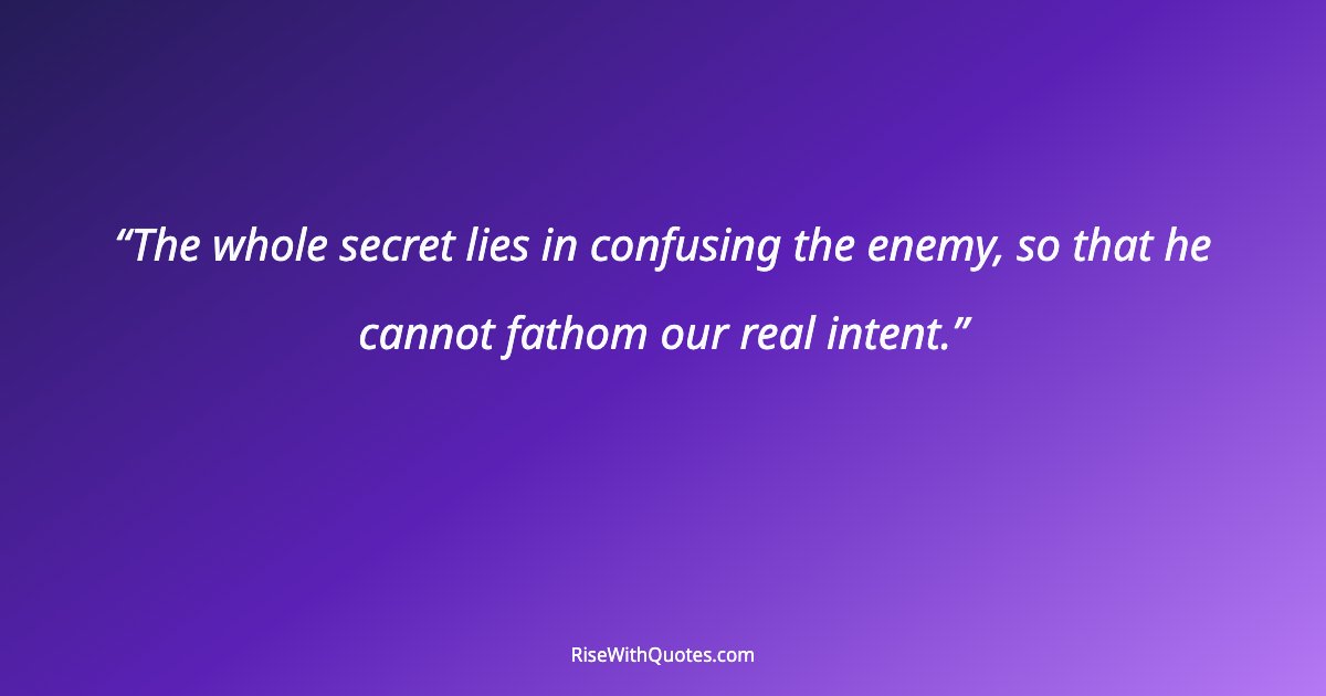 The whole secret lies in confusing the enemy, so that he cannot fathom our real intent.