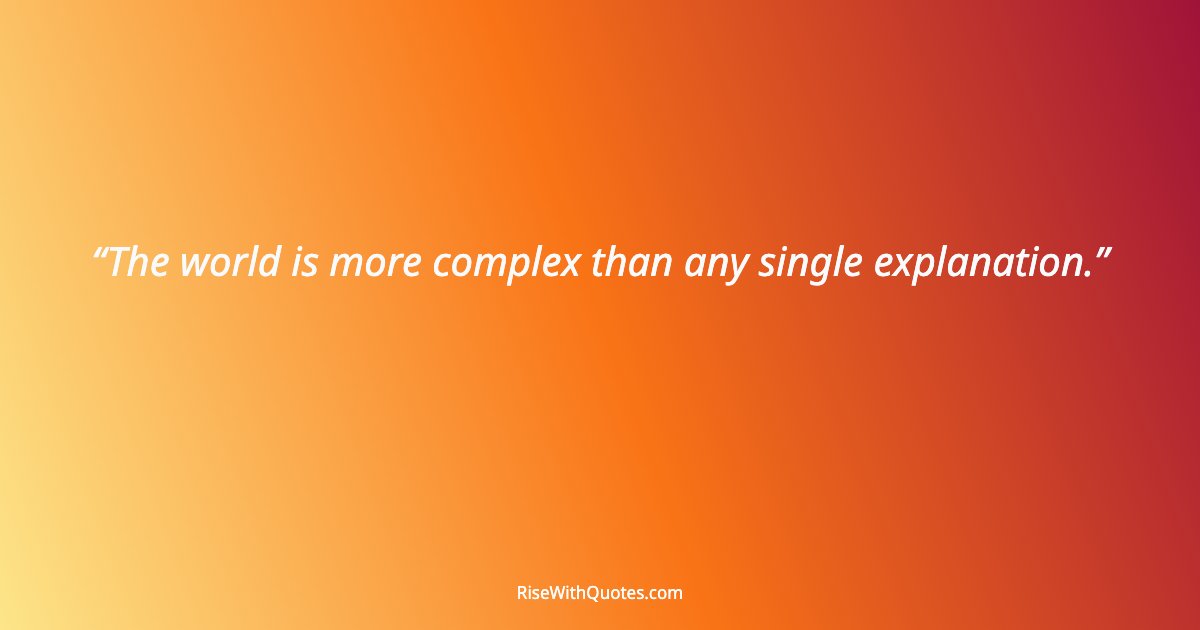 The world is more complex than any single explanation.