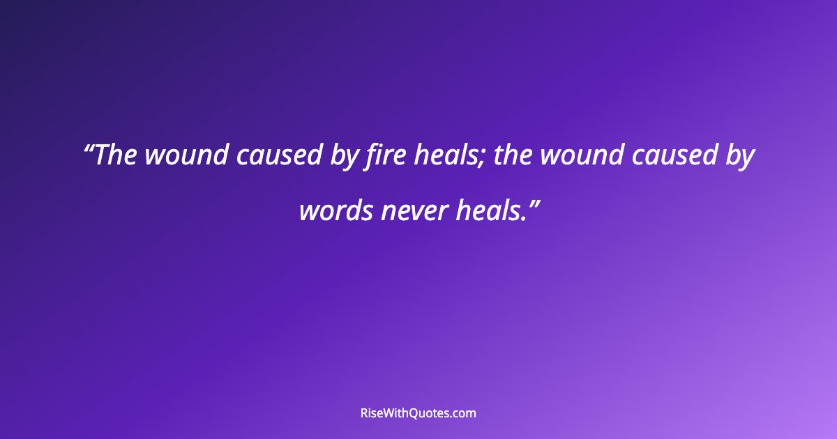 The wound caused by fire heals; the wound caused by words never heals.