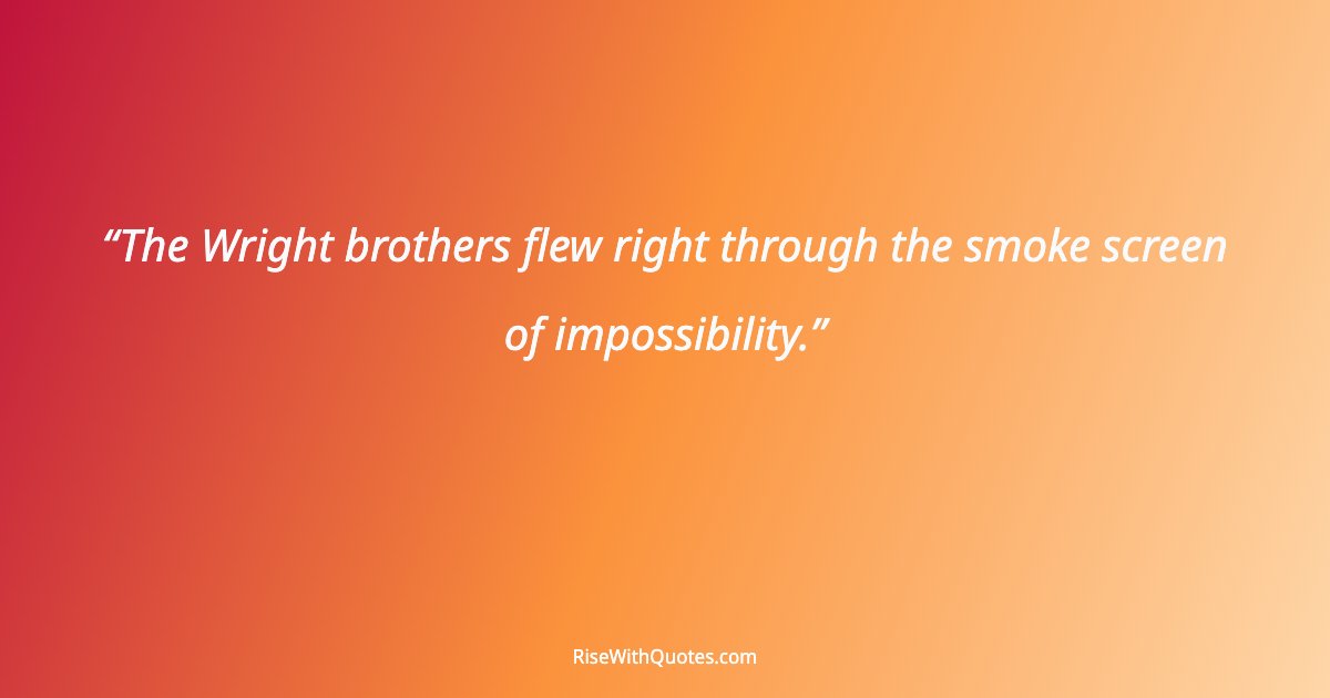 The Wright brothers flew right through the smoke screen of impossibility.