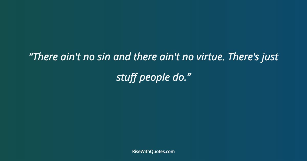 There ain't no sin and there ain't no virtue. There's just stuff people do.
